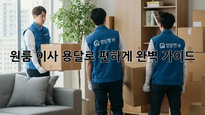 원룸 이사, 용달로 편하게! 완벽 가이드