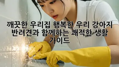 깨끗한 우리집, 행복한 우리 강아지🐶: 반려견과 함께하는 쾌적한 생활 가이드!